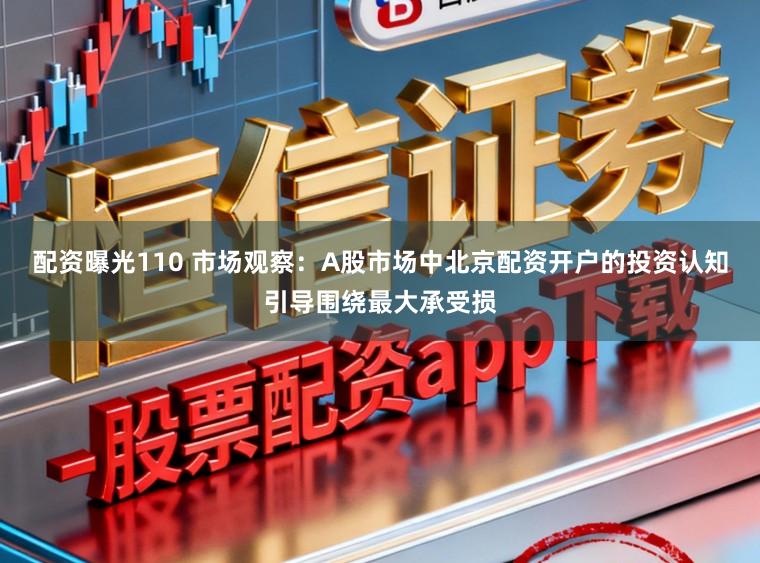 配资曝光110 市场观察：A股市场中北京配资开户的投资认知引导围绕最大承受损