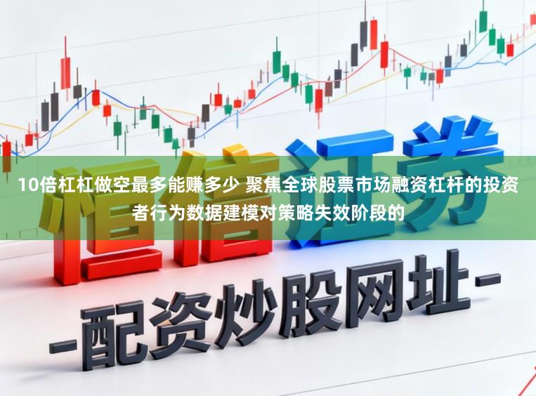 10倍杠杠做空最多能赚多少 聚焦全球股票市场融资杠杆的投资者行为数据建模对策略失效阶段的