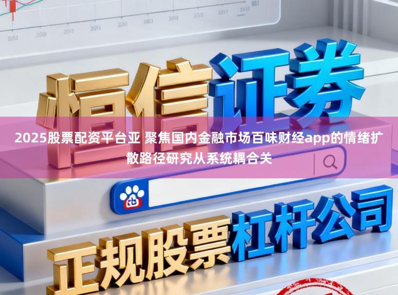 2025股票配资平台亚 聚焦国内金融市场百味财经app的情绪扩散路径研究从系统耦合关
