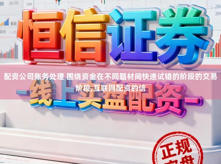 配资公司账务处理 围绕资金在不同题材间快速试错的阶段的交易阶段，互联网配资的信