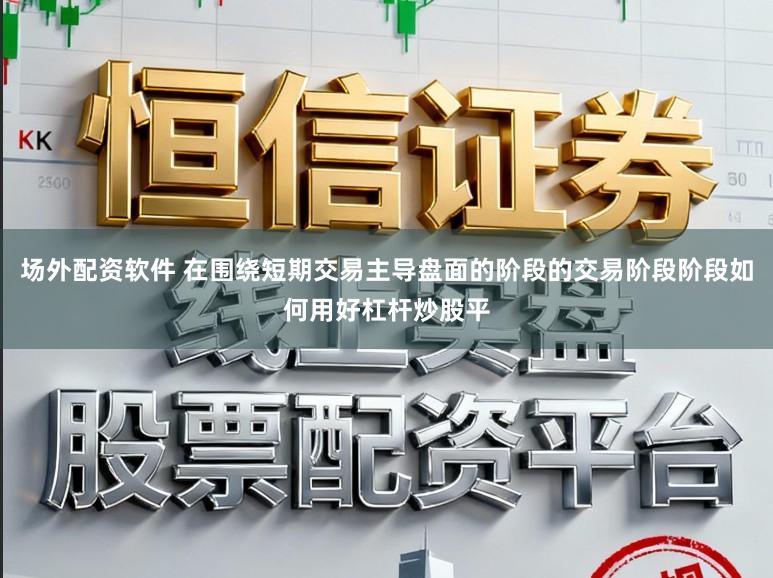 场外配资软件 在围绕短期交易主导盘面的阶段的交易阶段阶段如何用好杠杆炒股平