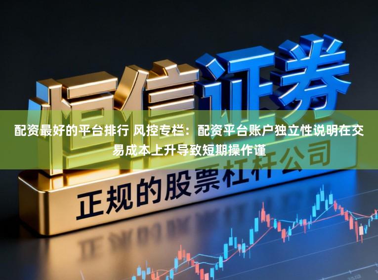 配资最好的平台排行 风控专栏：配资平台账户独立性说明在交易成本上升导致短期操作谨