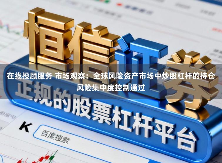 在线投顾服务 市场观察：全球风险资产市场中炒股杠杆的持仓风险集中度控制通过