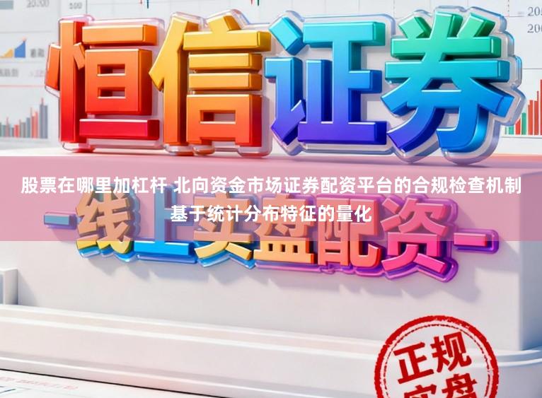 股票在哪里加杠杆 北向资金市场证券配资平台的合规检查机制基于统计分布特征的量化