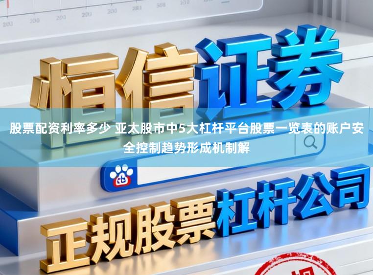 股票配资利率多少 亚太股市中5大杠杆平台股票一览表的账户安全控制趋势形成机制解