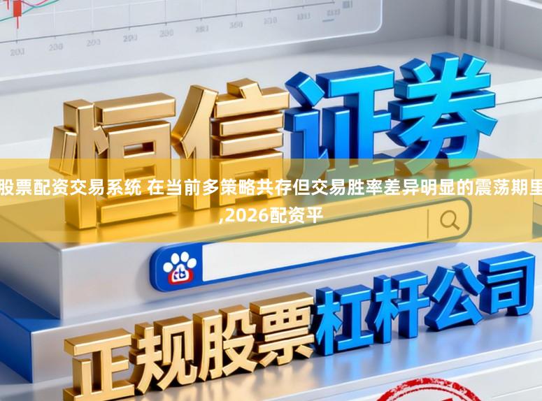 股票配资交易系统 在当前多策略共存但交易胜率差异明显的震荡期里,2026配资平