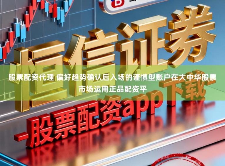 股票配资代理 偏好趋势确认后入场的谨慎型账户在大中华股票市场运用正品配资平