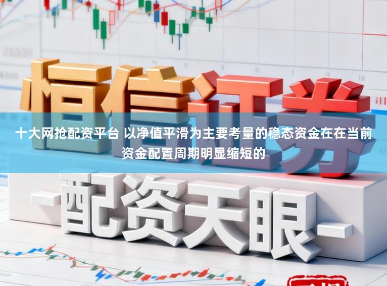 十大网抢配资平台 以净值平滑为主要考量的稳态资金在在当前资金配置周期明显缩短的