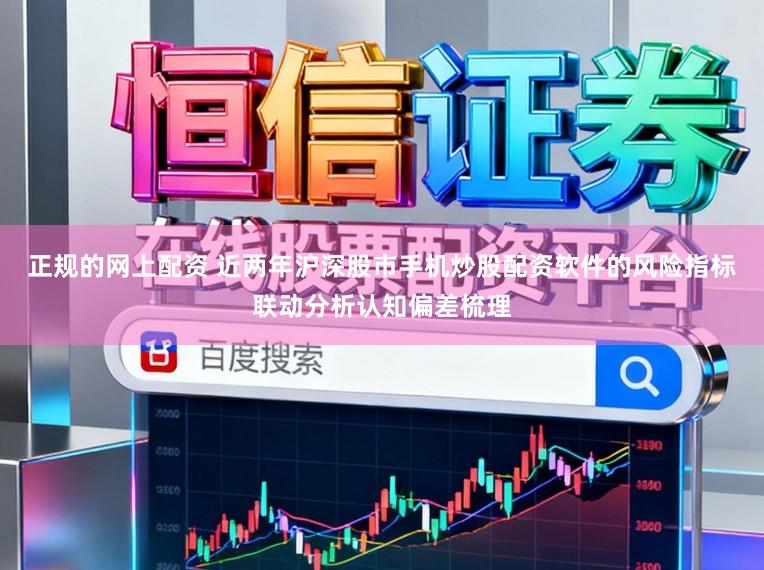 正规的网上配资 近两年沪深股市手机炒股配资软件的风险指标联动分析认知偏差梳理