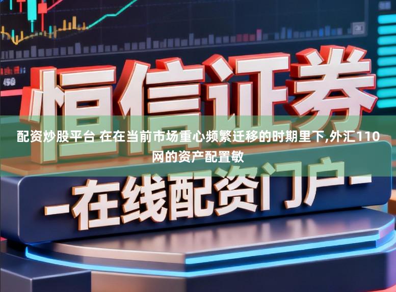 配资炒股平台 在在当前市场重心频繁迁移的时期里下,外汇110网的资产配置敏