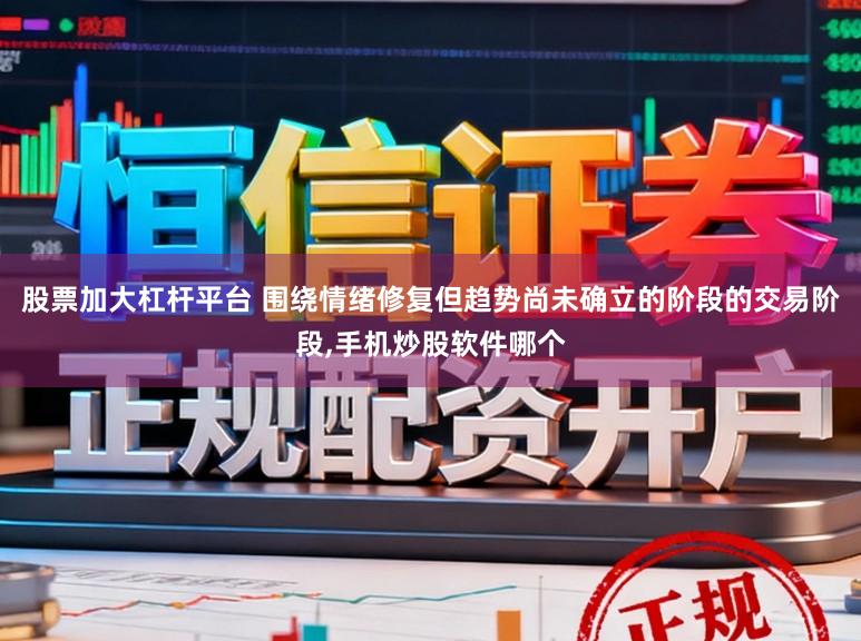 股票加大杠杆平台 围绕情绪修复但趋势尚未确立的阶段的交易阶段,手机炒股软件哪个