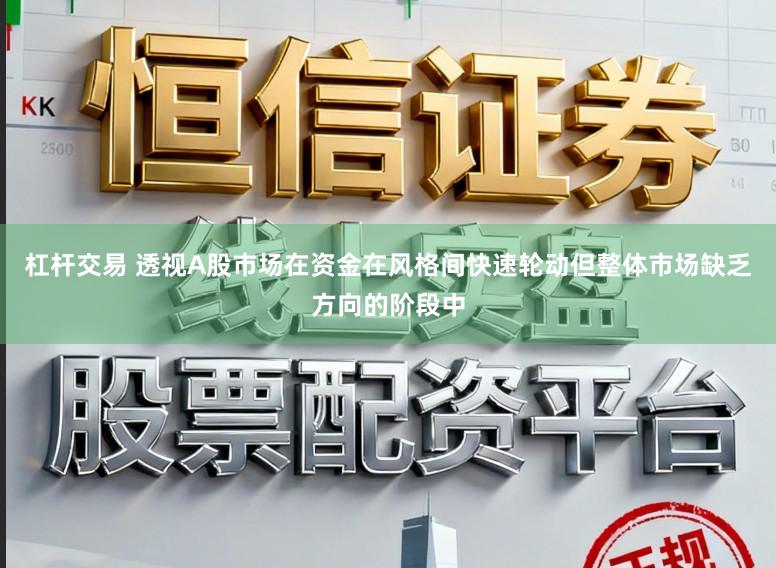 杠杆交易 透视A股市场在资金在风格间快速轮动但整体市场缺乏方向的阶段中