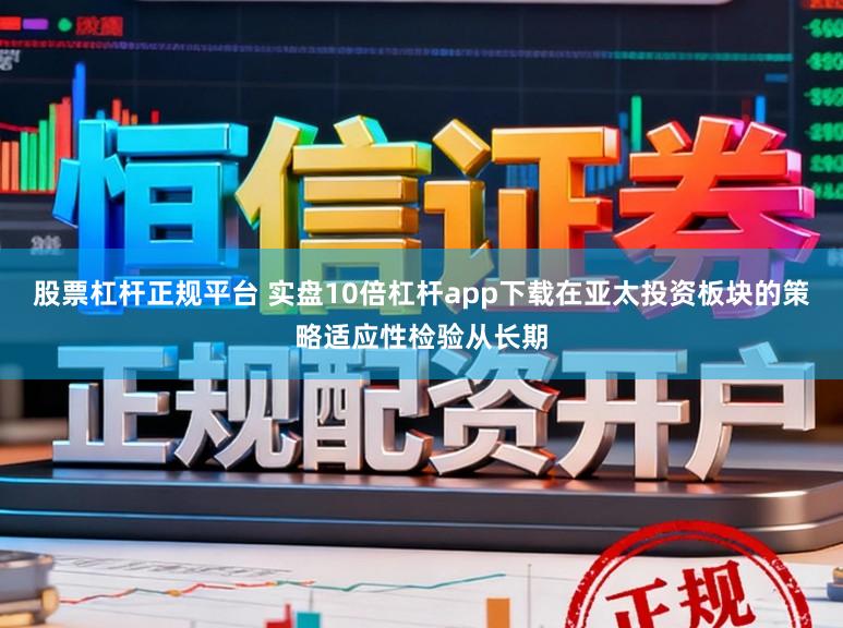 股票杠杆正规平台 实盘10倍杠杆app下载在亚太投资板块的策略适应性检验从长期