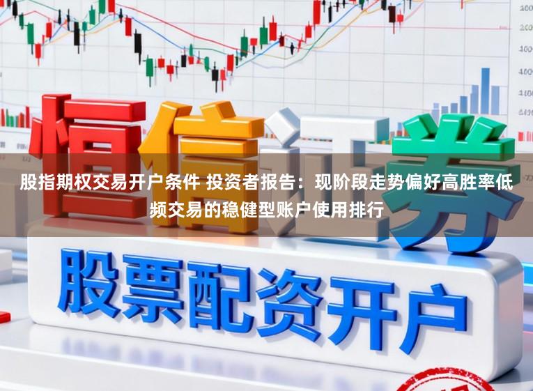 股指期权交易开户条件 投资者报告：现阶段走势偏好高胜率低频交易的稳健型账户使用排行