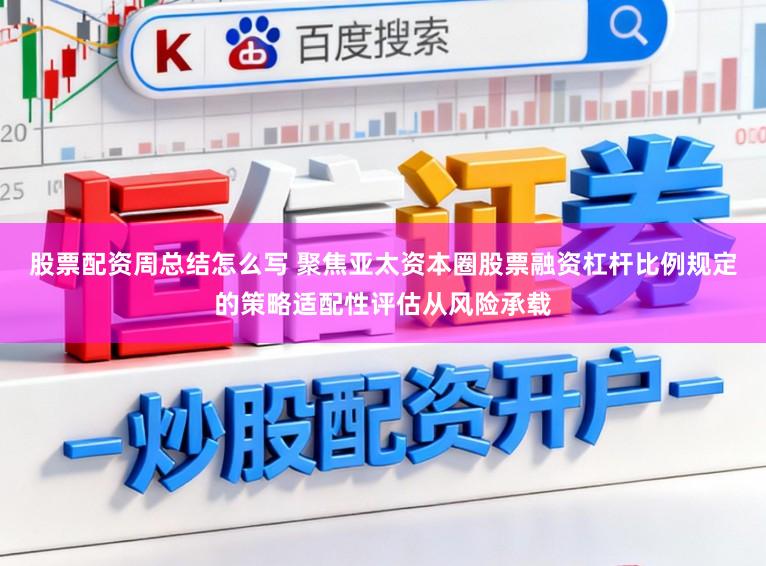 股票配资周总结怎么写 聚焦亚太资本圈股票融资杠杆比例规定的策略适配性评估从风险承载