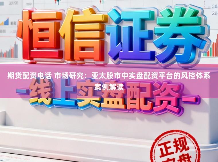 期货配资电话 市场研究：亚太股市中实盘配资平台的风控体系案例解读