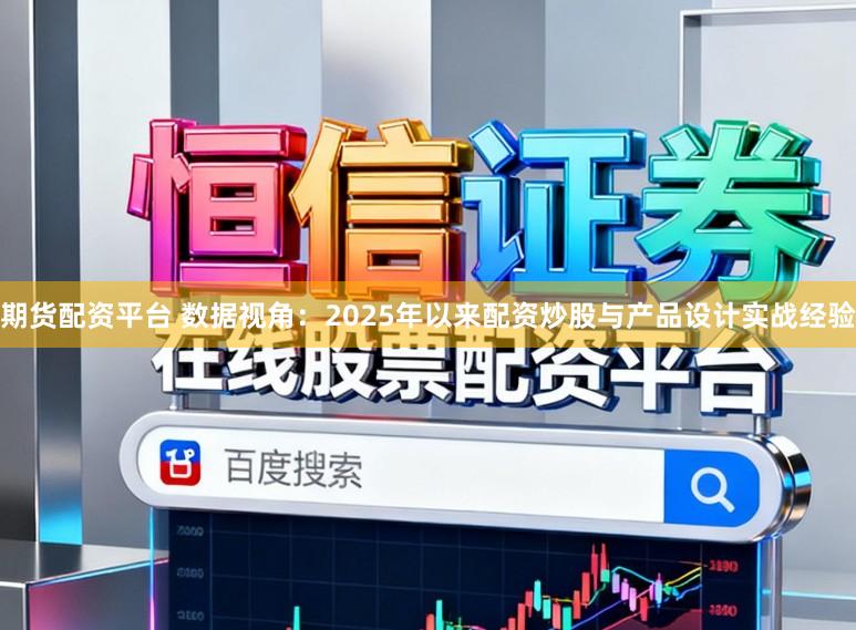 期货配资平台 数据视角：2025年以来配资炒股与产品设计实战经验