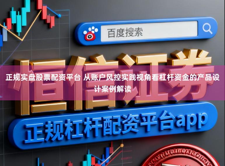 正规实盘股票配资平台 从账户风控实践视角看杠杆资金的产品设计案例解读