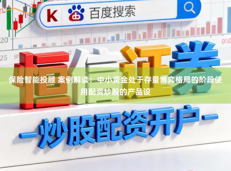 保险智能投顾 案例解读：中小资金处于存量博弈格局的阶段使用配资炒股的产品设