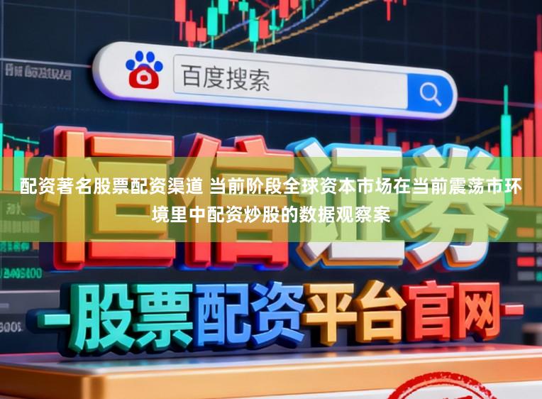 配资著名股票配资渠道 当前阶段全球资本市场在当前震荡市环境里中配资炒股的数据观察案
