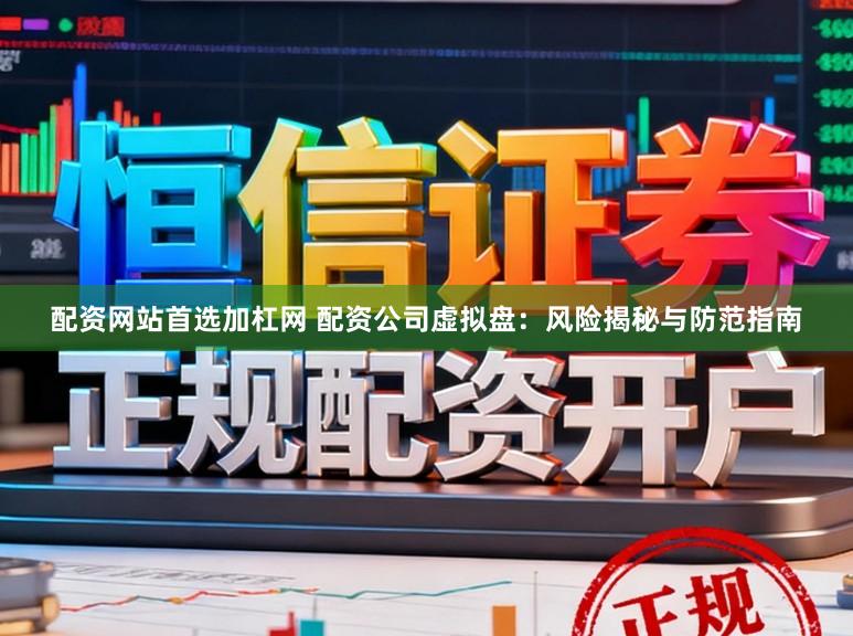 配资网站首选加杠网 配资公司虚拟盘：风险揭秘与防范指南