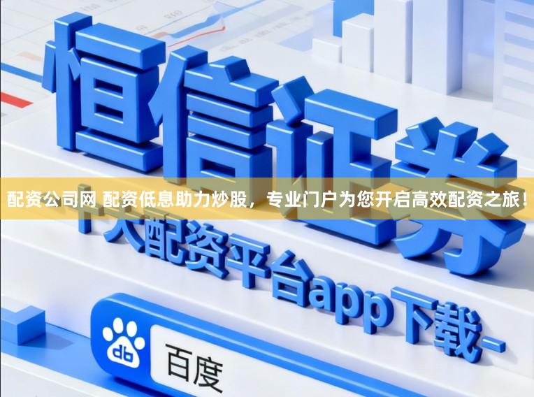 配资公司网 配资低息助力炒股，专业门户为您开启高效配资之旅！