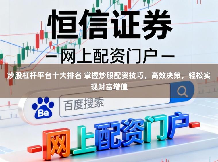 炒股杠杆平台十大排名 掌握炒股配资技巧,高效决策,轻松实现财富增值