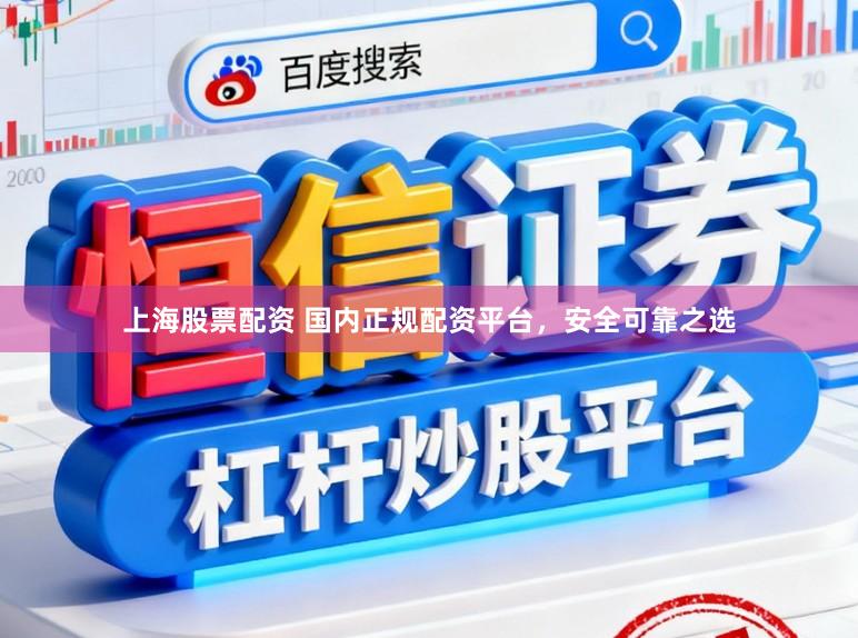 上海股票配资 国内正规配资平台，安全可靠之选
