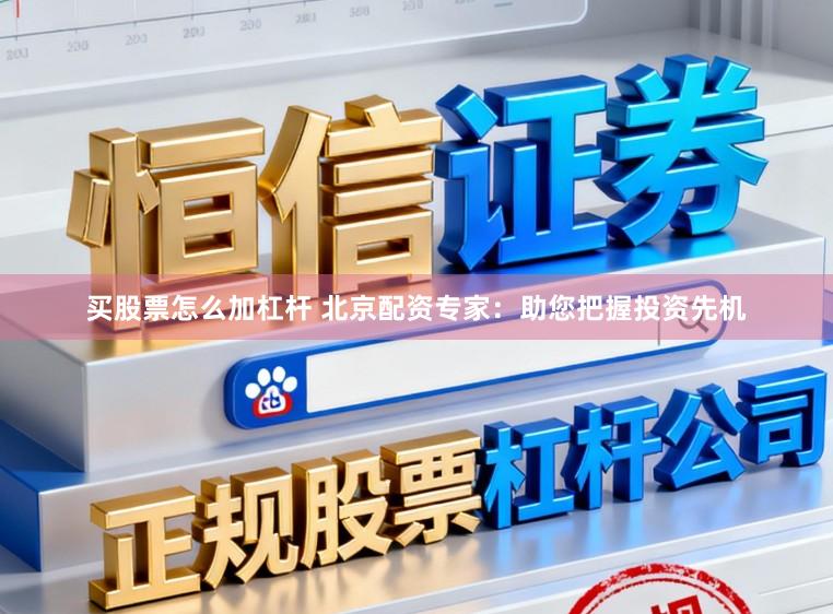 买股票怎么加杠杆 北京配资专家:助您把握投资先机