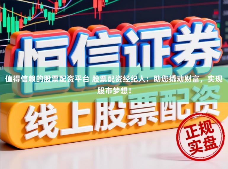 值得信赖的股票配资平台 股票配资经纪人：助您撬动财富，实现股市梦想！