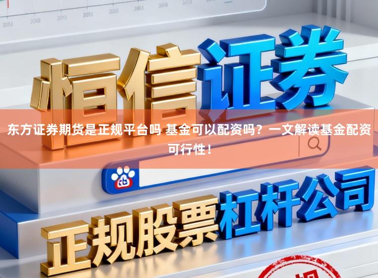 东方证券期货是正规平台吗 基金可以配资吗？一文解读基金配资可行性！