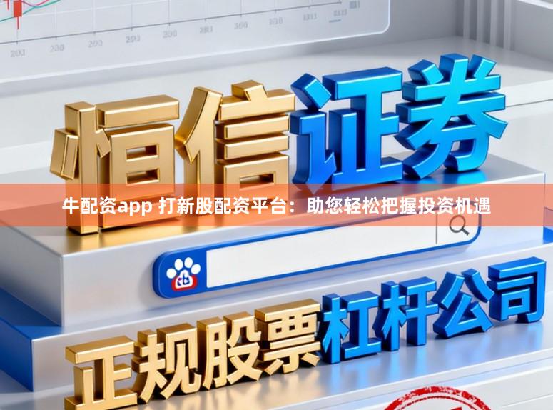 牛配资app 打新股配资平台:助您轻松把握投资机遇