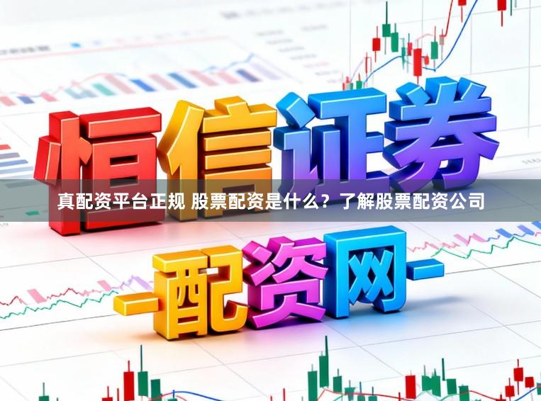 真配资平台正规 股票配资是什么？了解股票配资公司