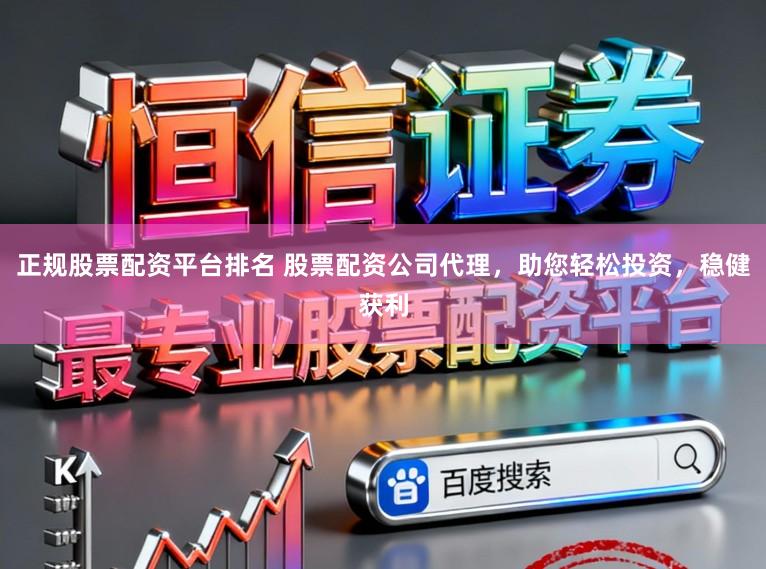 正规股票配资平台排名 股票配资公司代理,助您轻松投资,稳健获利