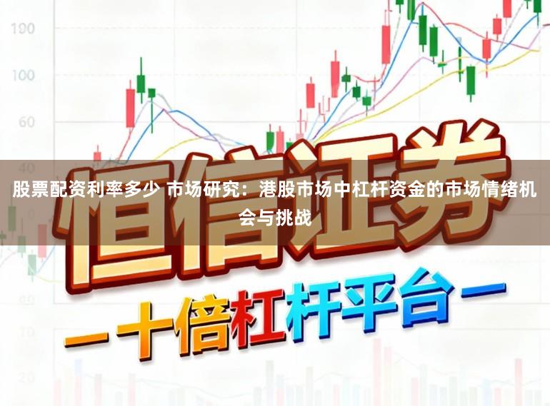 股票配资利率多少 市场研究:港股市场中杠杆资金的市场情绪机会与挑战