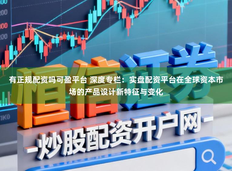 有正规配资吗可盈平台 深度专栏：实盘配资平台在全球资本市场的产品设计新特征与变化