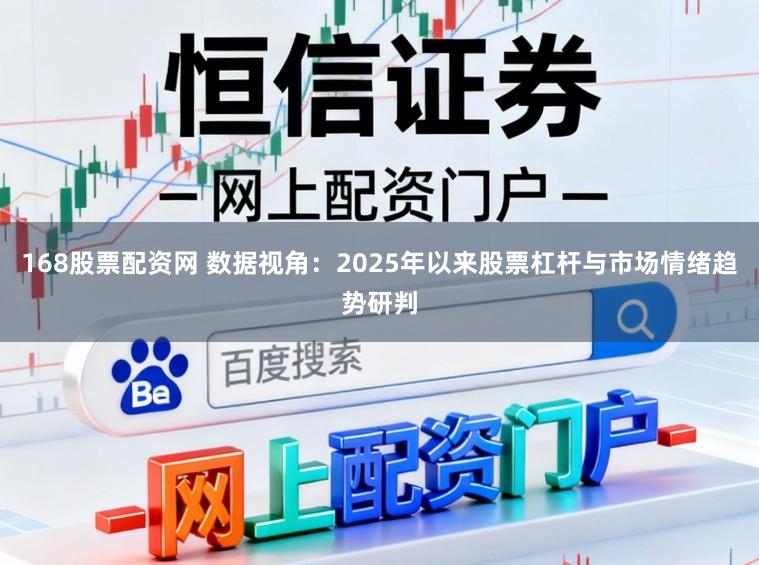168股票配资网 数据视角：2025年以来股票杠杆与市场情绪趋势研判