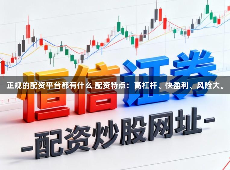 正规的配资平台都有什么 配资特点：高杠杆、快盈利、风险大。