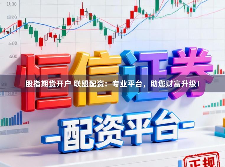 股指期货开户 联盟配资：专业平台，助您财富升级！