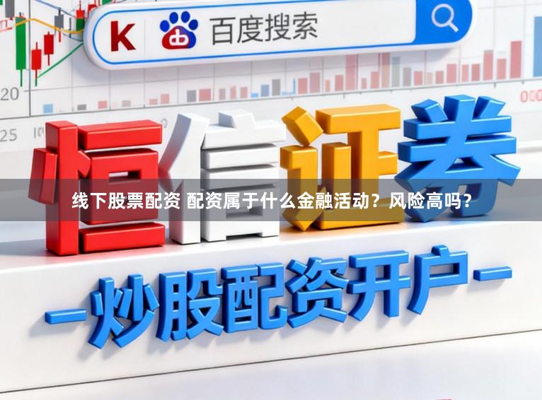 线下股票配资 配资属于什么金融活动？风险高吗？