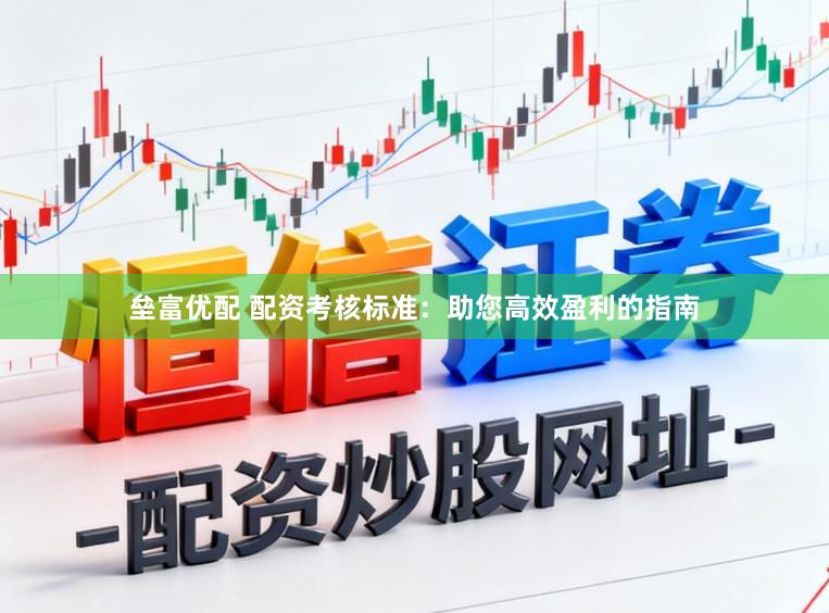 垒富优配 配资考核标准：助您高效盈利的指南