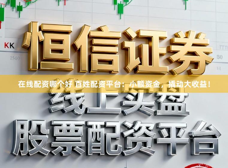 在线配资哪个好 百姓配资平台：小额资金，撬动大收益！