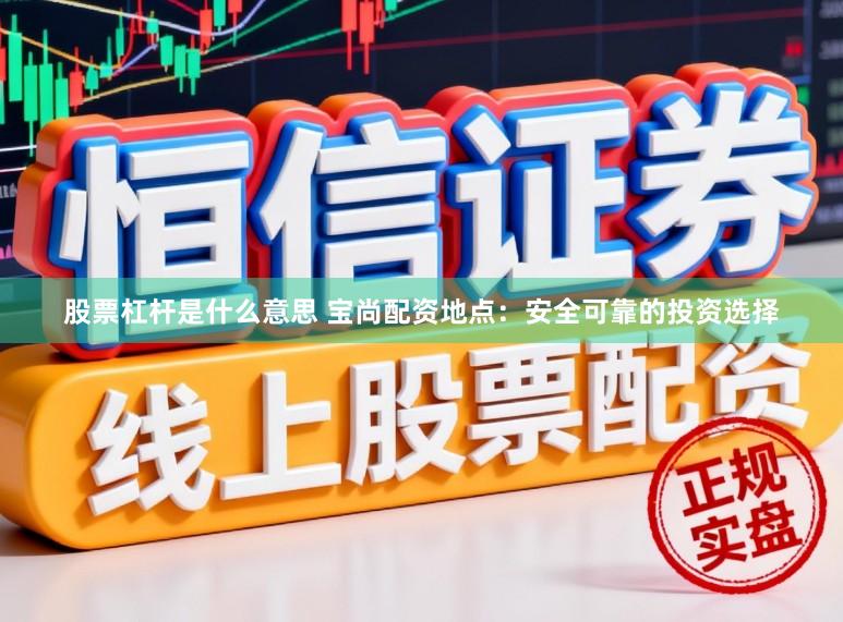 股票杠杆是什么意思 宝尚配资地点：安全可靠的投资选择