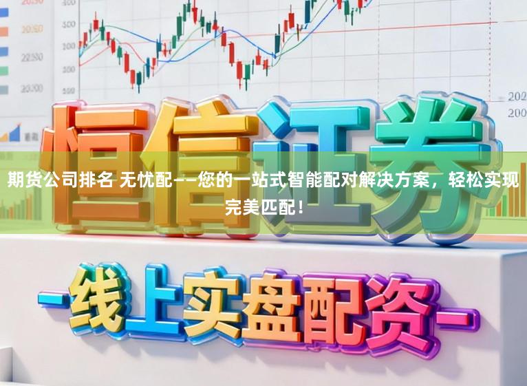 期货公司排名 无忧配——您的一站式智能配对解决方案，轻松实现完美匹配！