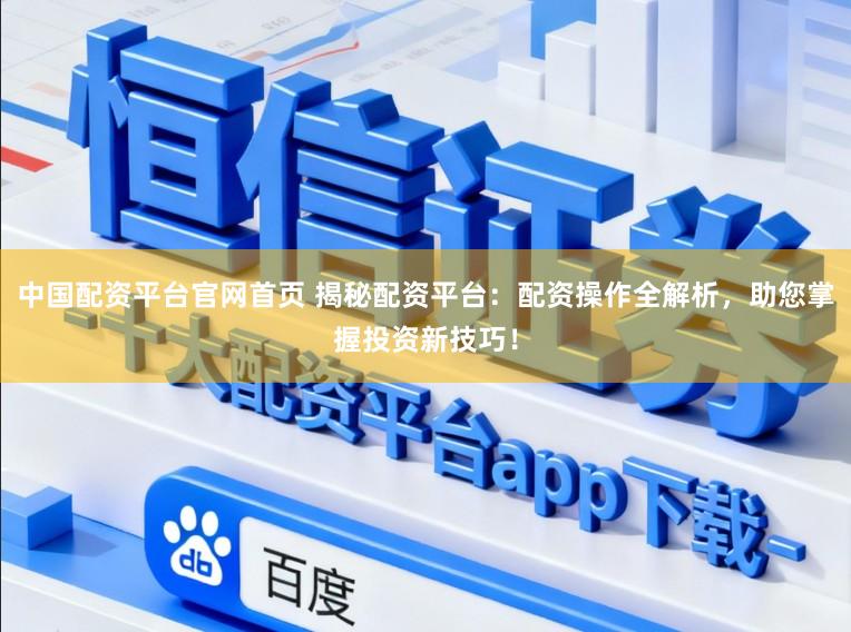 中国配资平台官网首页 揭秘配资平台：配资操作全解析，助您掌握投资新技巧！