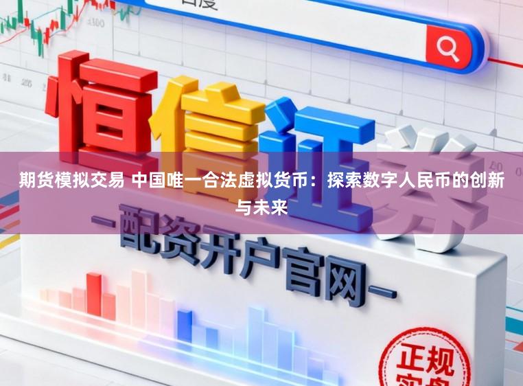 期货模拟交易 中国唯一合法虚拟货币：探索数字人民币的创新与未来