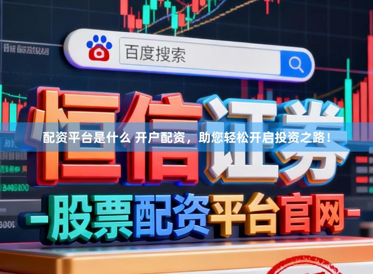 配资平台是什么 开户配资，助您轻松开启投资之路！