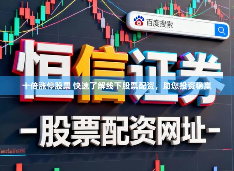 十倍涨停股票 快速了解线下股票配资，助您投资稳赢