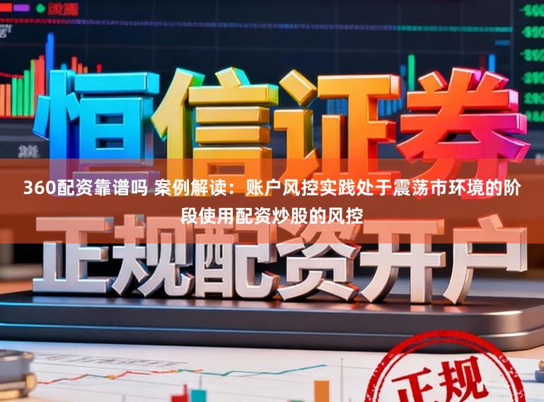 360配资靠谱吗 案例解读：账户风控实践处于震荡市环境的阶段使用配资炒股的风控