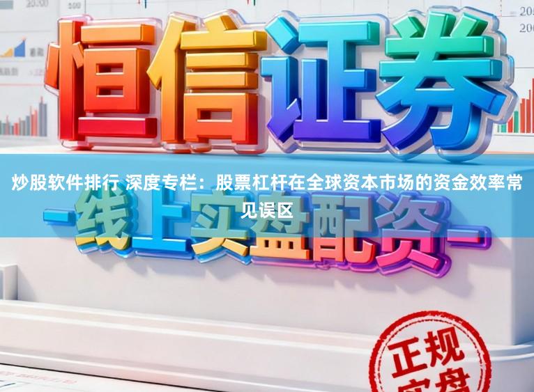 炒股软件排行 深度专栏：股票杠杆在全球资本市场的资金效率常见误区